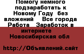 Помогу немного подзаработать к Новому Году, без вложений. - Все города Работа » Заработок в интернете   . Новосибирская обл.